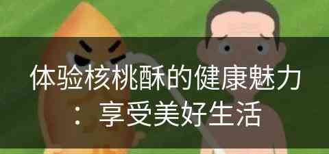 体验核桃酥的健康魅力：享受美好生活